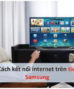 Cách kết nối và cài đặt wifi cho tivi Samsung để dùng Internet