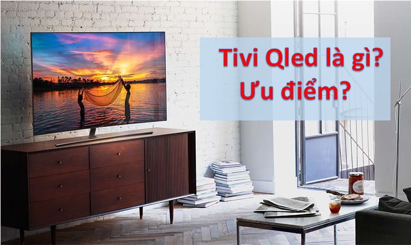 tivi QLED là gì, ưu điểm nổi bật của tivi QLED
