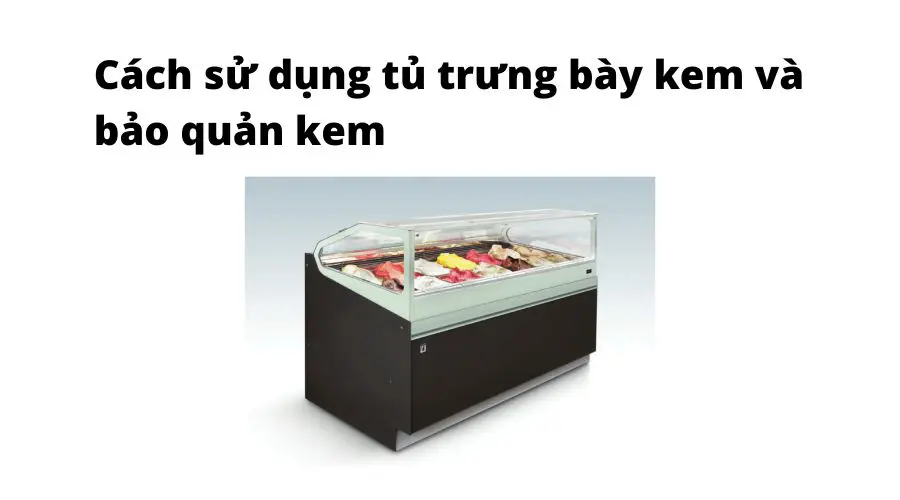cách dùng tủ trưng bày kem và bảo quản kem