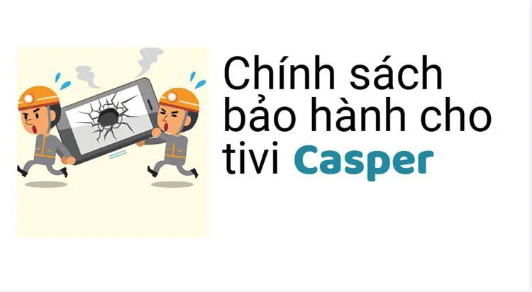 Thời gian và chính sách bảo hành tivi Casper