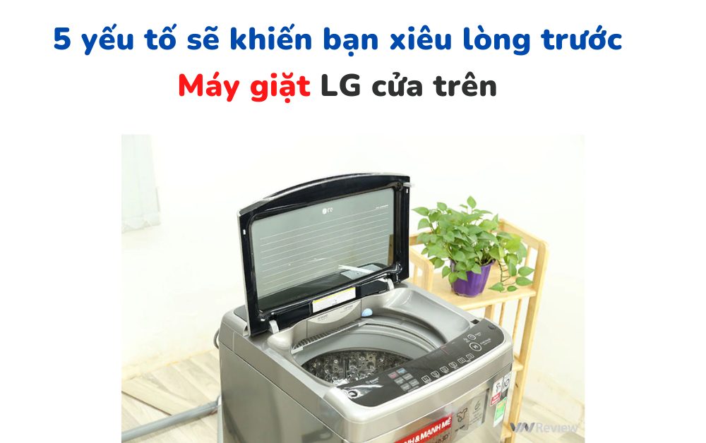 5 yếu tố khiến bạn xiêu lòng với dòng máy giặt lồng đứng của LG