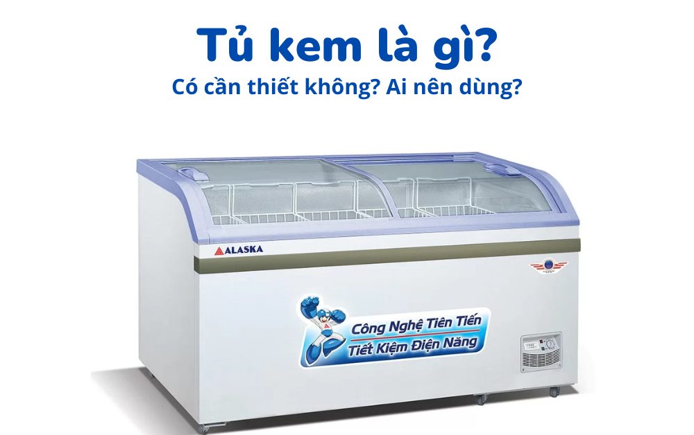 Tủ kem (tủ đông mặt kính) là gì? Dành cho ai dùng?