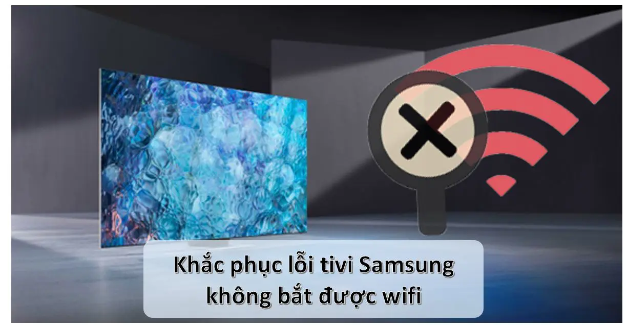 Tại sao tivi Samsung không kết nối được wifi để vào mạng?