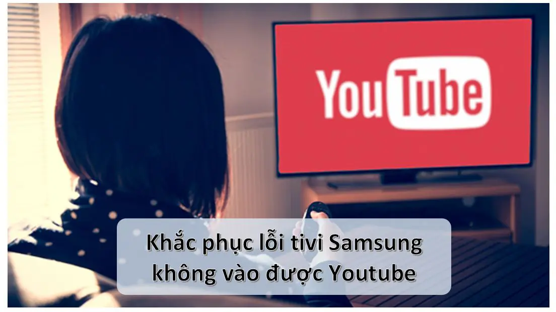 Sửa lỗi tivi Samsung không vào được Youtube để xem