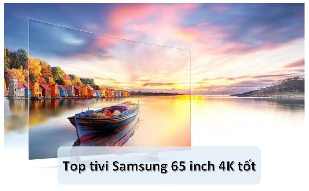 Top 4 tivi Samsung 65 inch tốt nhất