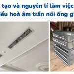 Cấu tạo điều hòa âm trần nối ống gió và nguyên lí làm việc