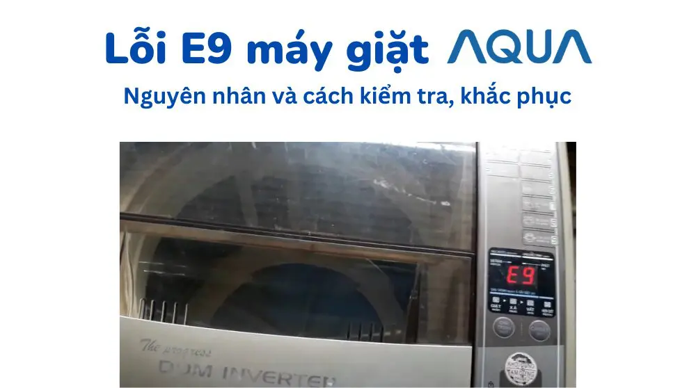 Lỗi E9 trên máy giặt Aqua _ Nguyên nhân, cách kiểm tra và sửa chữa