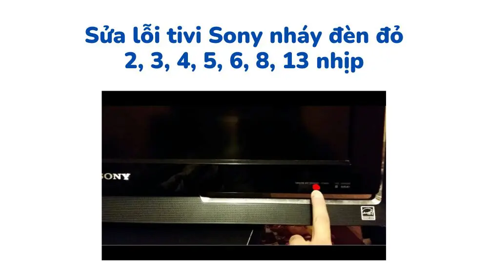 Lỗi tivi sony nháy đèn đỏ 2, 3, 4, 5, 6, 8, 13 nhịp