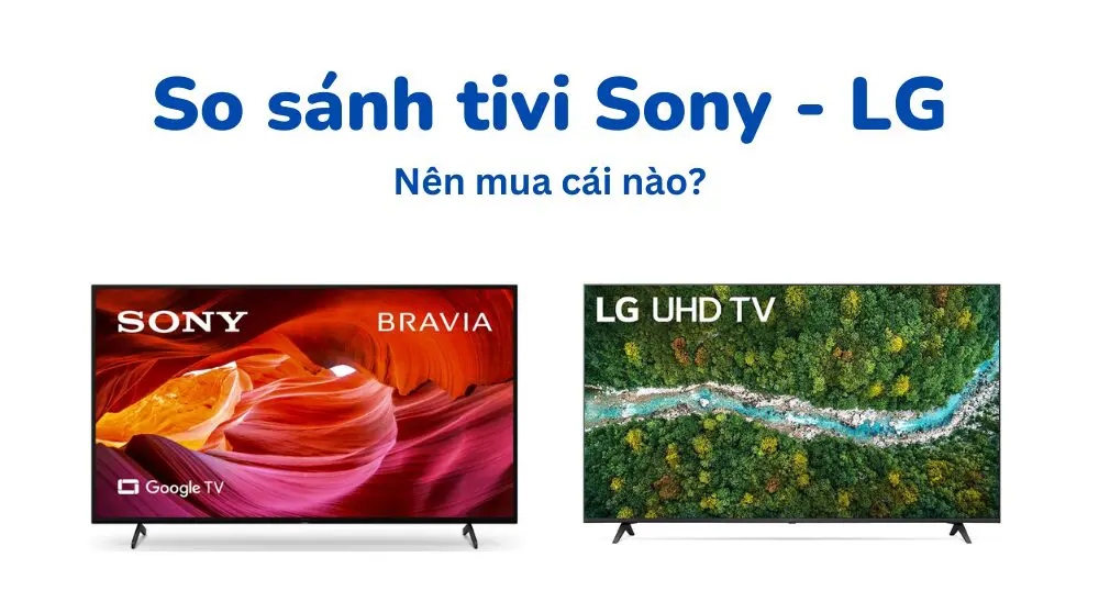 So sánh tivi LG và Sony _ nên mua cái nào