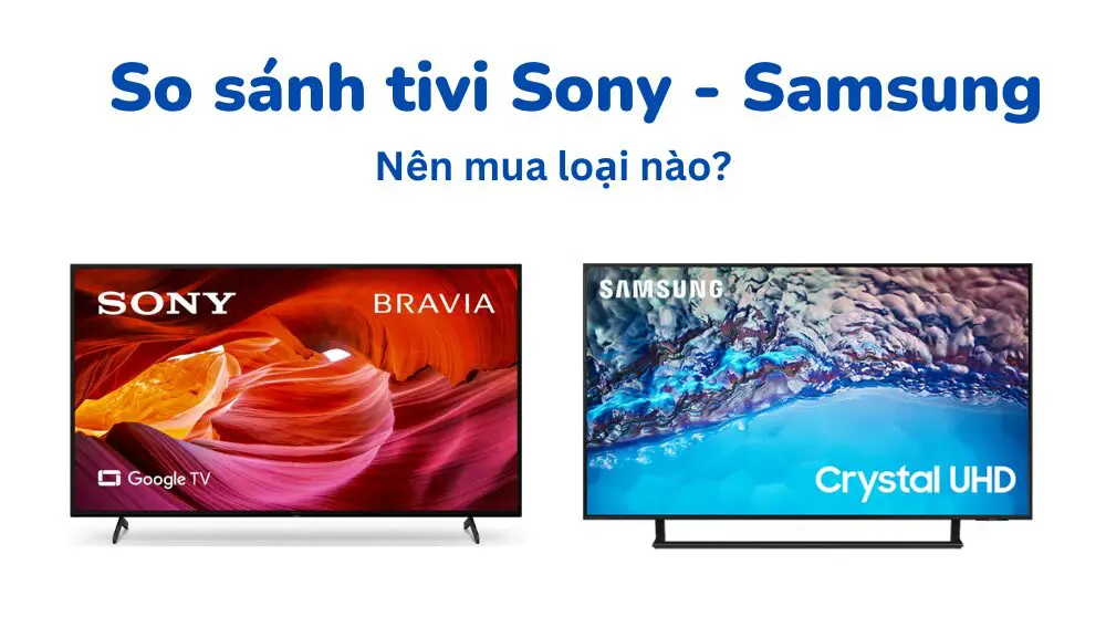 So sánh tivi samsung hay Sony bền hơn