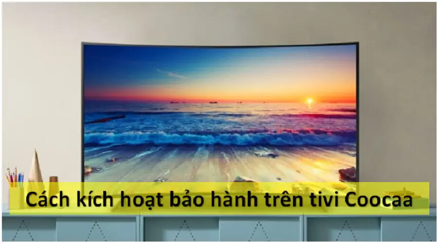 Cách kích hoạt bảo hành tivi Coocaa