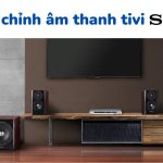 Chỉnh âm thanh tivi Sony: cài đặt ngõ ra, tắt cố định âm lượng,…