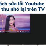 Sửa lỗi màn hình YouTube thu nhỏ trên tivi [Sony Samsung LG]