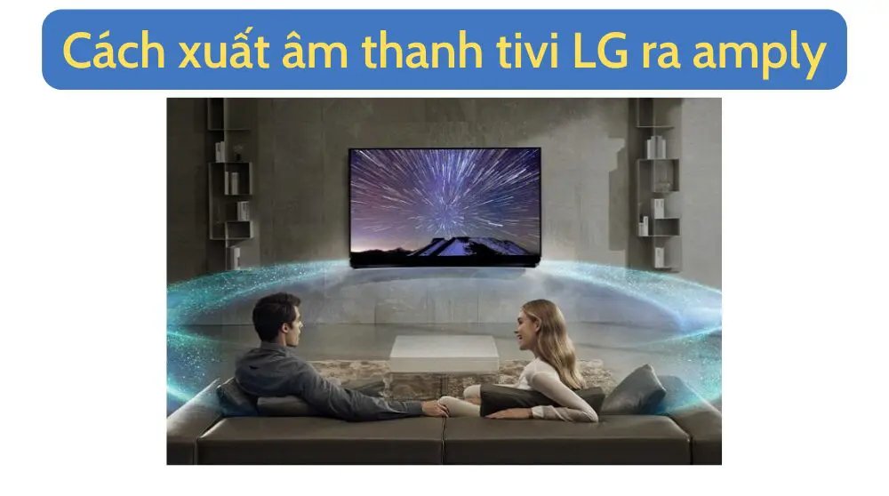Cách kết nối, xuất âm thanh từ tivi LG ra Amply, loa để hát...