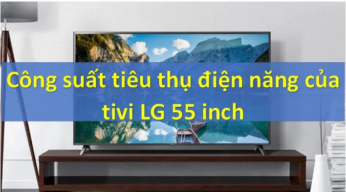 công suất tiêu thụ điện của tivi LG 55 inch