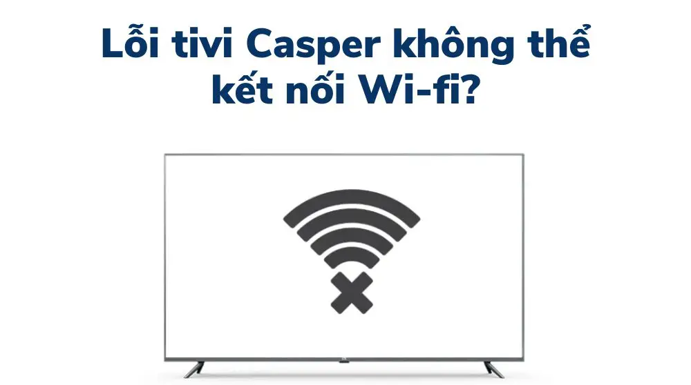 lỗi tivi casper không kết nối được wifi