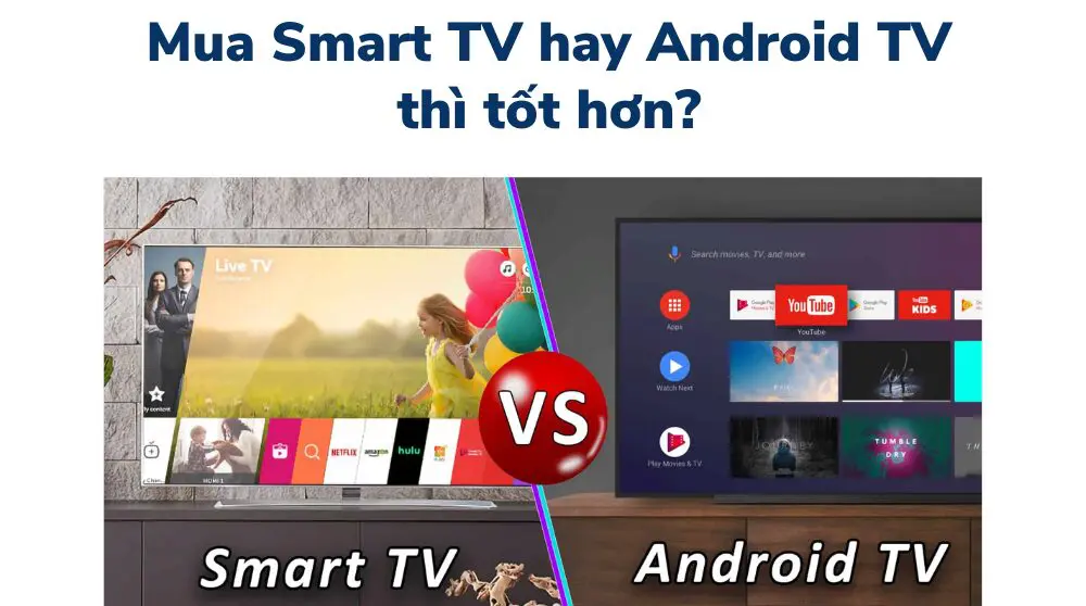 so sánh smart tv và android tv_nên mua loại nào