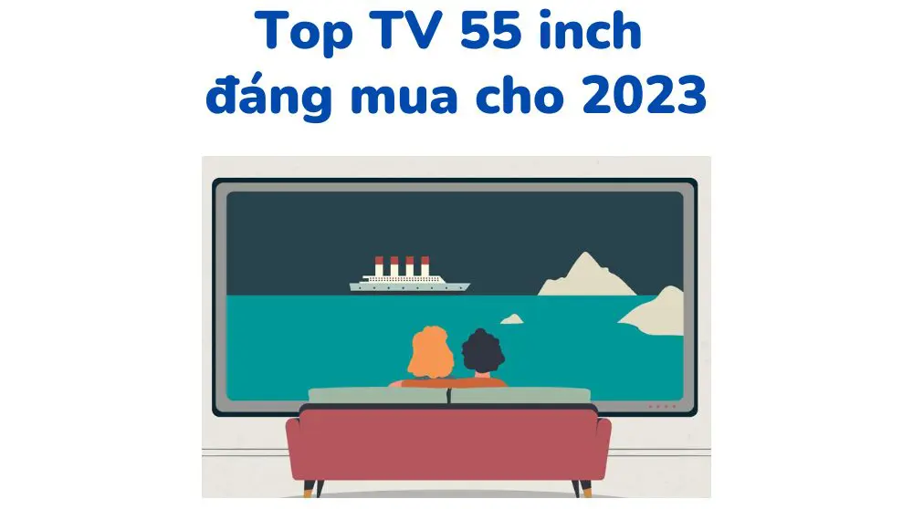 tivi 55 inch đáng mua nhất