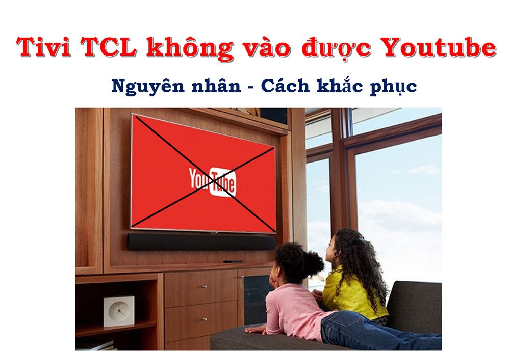 Tại sao tivi TCL không xem được Youtube