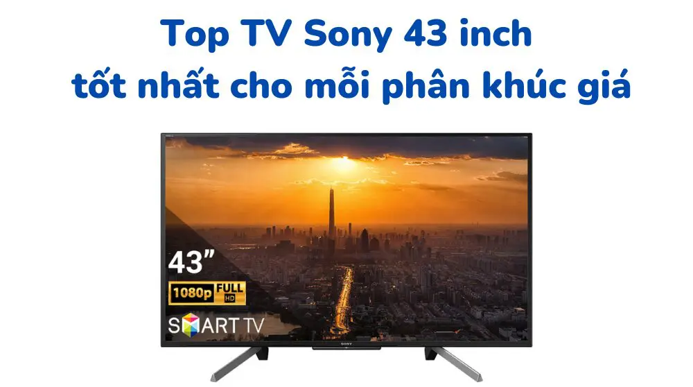 top tivi sony 43 inch tốt và rẻ nhất