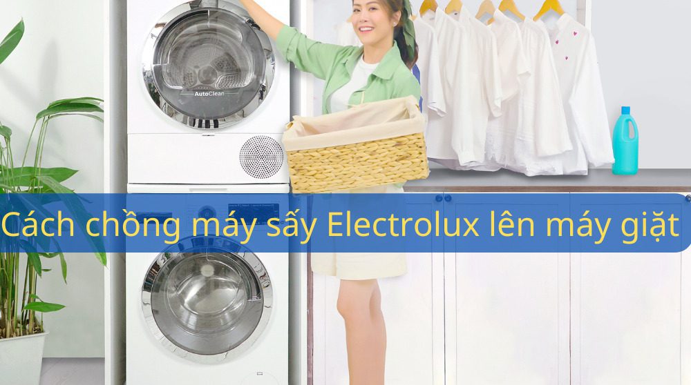 Cách để máy sấy chồng lên máy giặt Electrolux