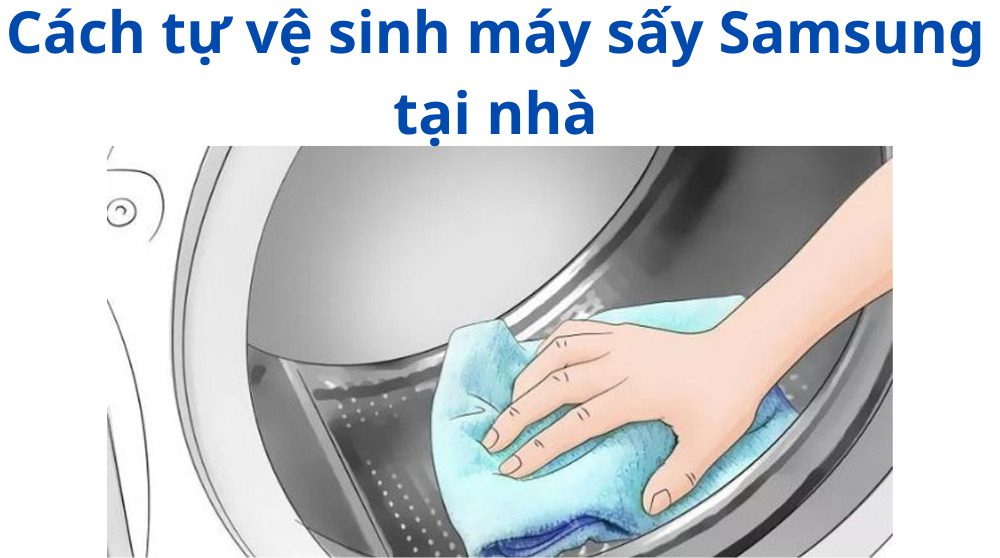 Cách tự vệ sinh máy sấy Samsung tại nhà