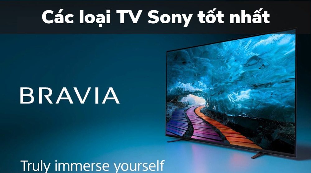 Top tivi Sony loại tốt nhất hiện nay