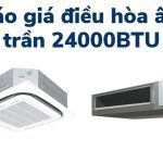 Bảng báo giá điều hòa âm trần 24000BTU mới nhất 2023