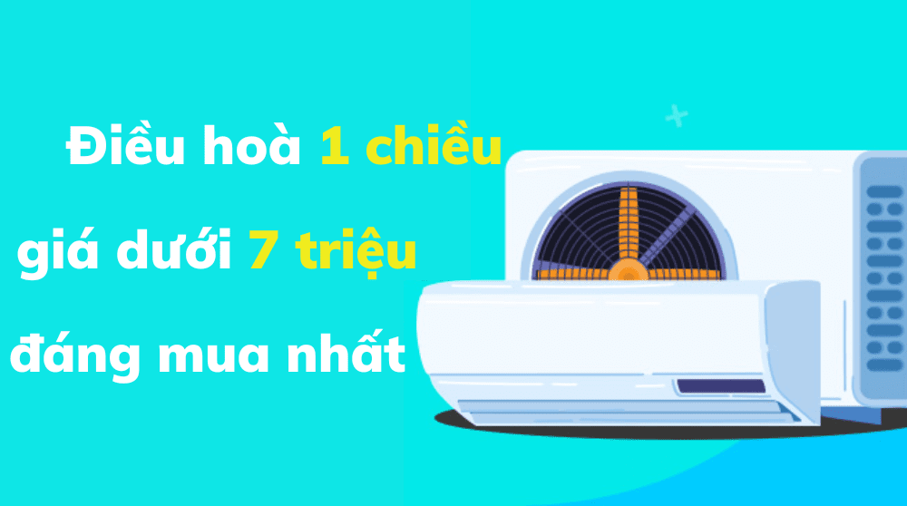 Điều Hoà 1 Chiều Giá Dưới 7 Triệu