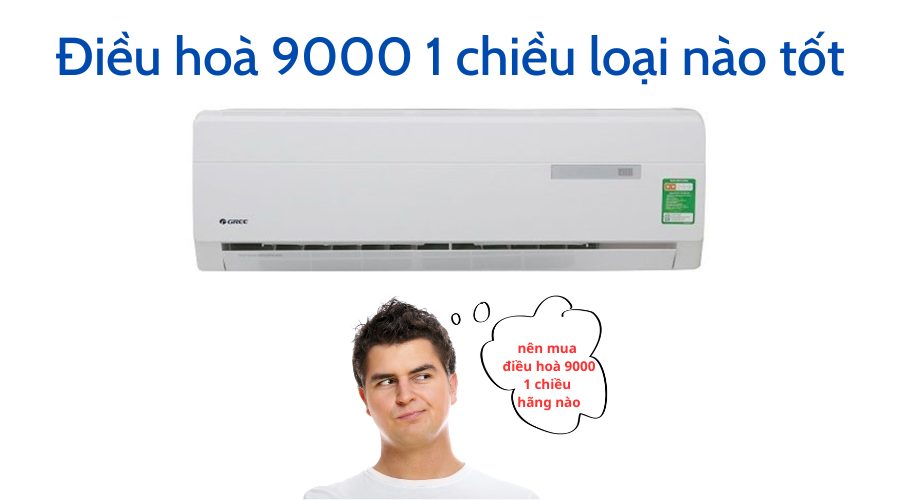 điều hoà 9000 1 chiều loại nào tốt
