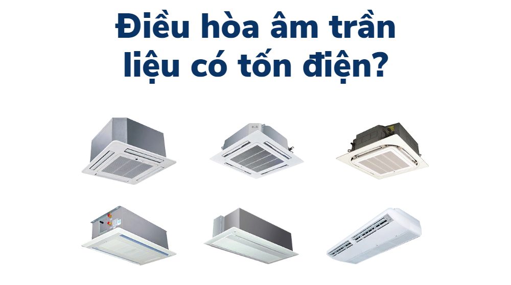 điều hòa âm trần có tốn điện không so với treo tường, tủ đứng