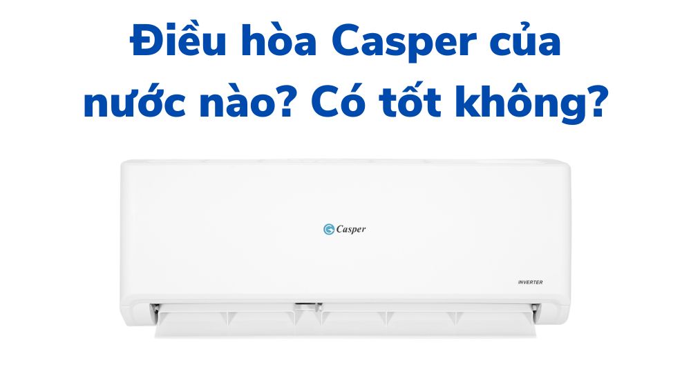 Điều hòa Casper của nước nào, có tốt không