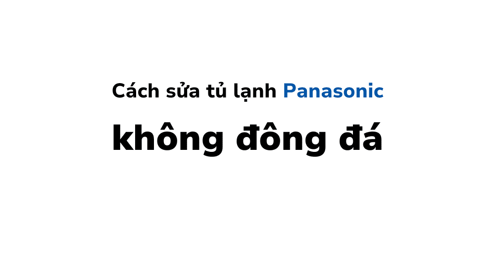 Sửa Tủ Lạnh Panasonic Không đông đá Và Thời Gian đông