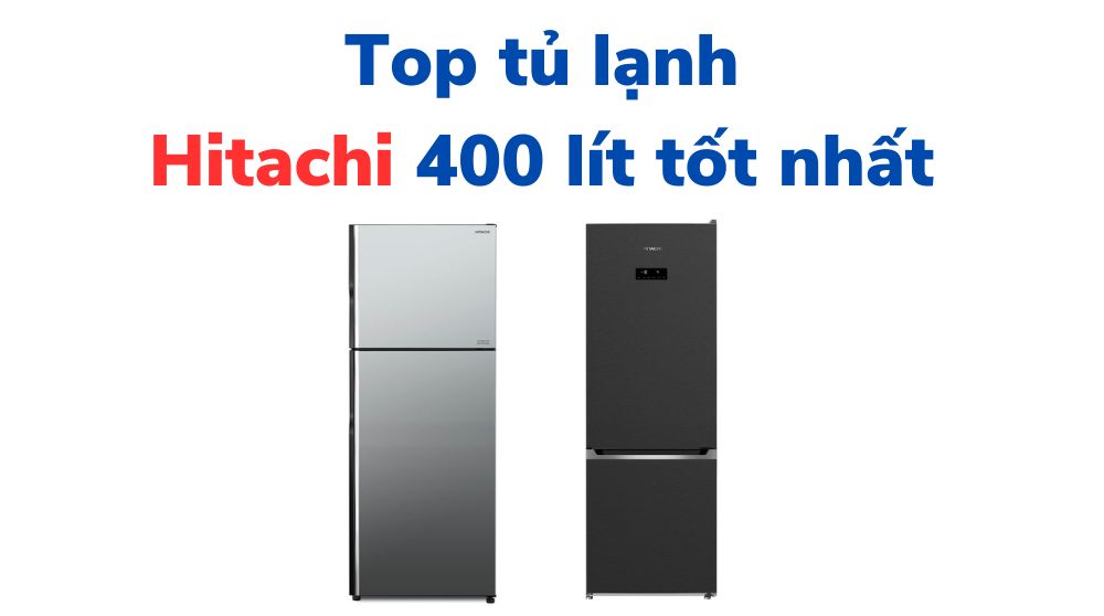 tủ lạnh hitachi 400 lít loại nào tốt