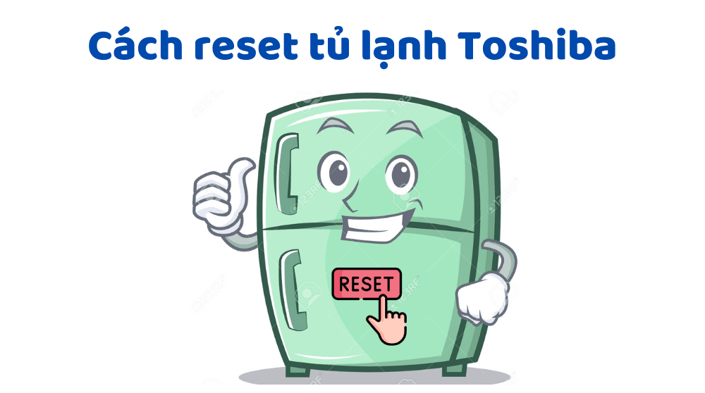 Cách Reset Tủ Lạnh Toshiba