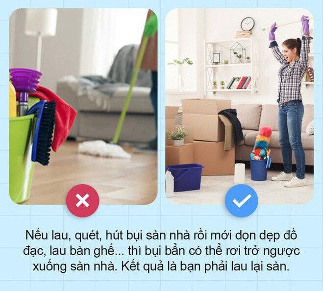 Rất nhiều người mắc sai lầm khi dọn dẹp là lau quét sàn nhà trước rồi mới lau vật dụng ở vị trí cao khiến cho sàn nhà lại bẩn tiếp