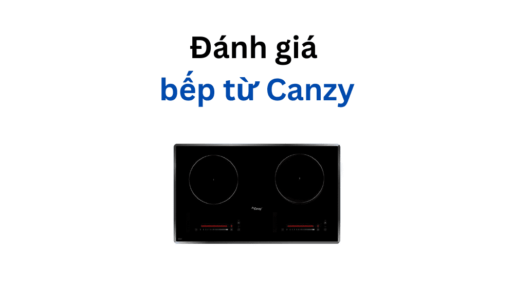 Đánh giá bếp từ Canzy: Của nước nào sản xuất? Có nên mua?