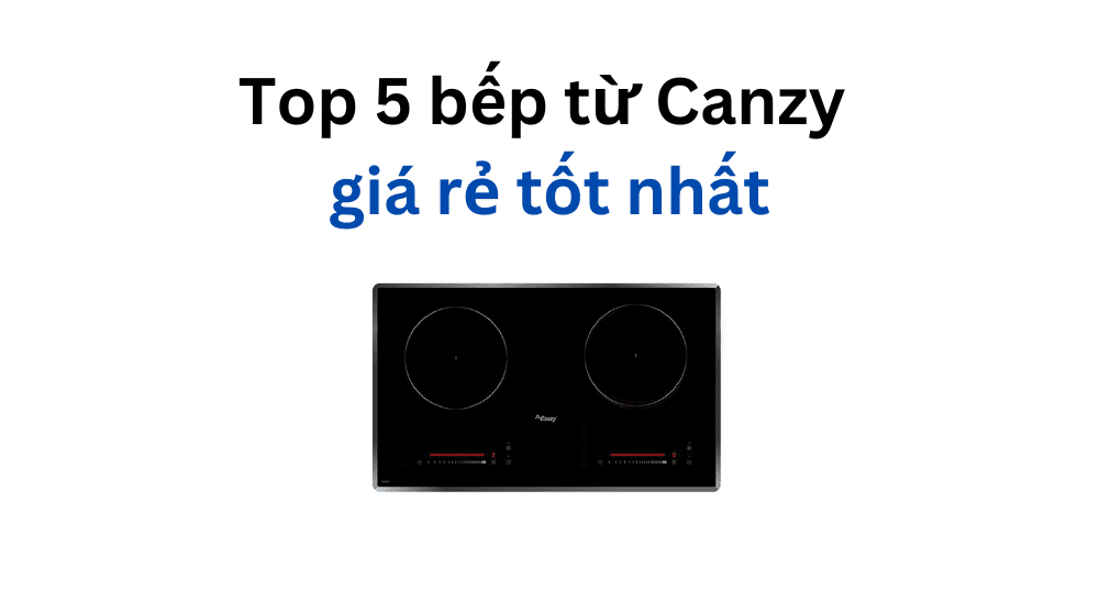 Top 5 bếp từ Canzy giá rẻ tốt nhất | Nên mua 2024