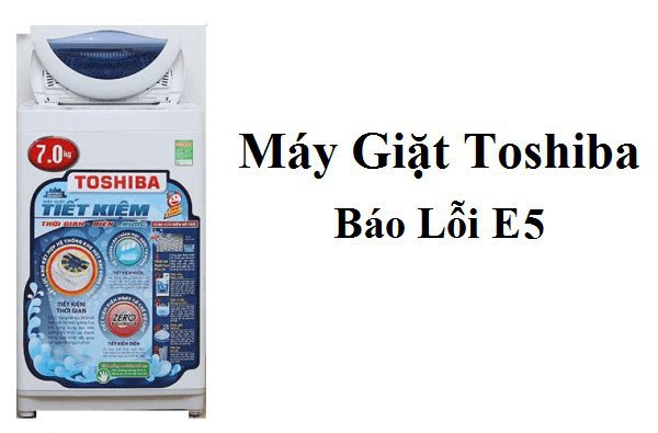Nguyên nhân và cách khắc phục Lỗi E5 trên máy giặt Toshiba