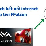 Cách kết nối mạng internet cho tivi FFalcon: Wifi + LAN