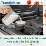 Hướng dẫn đổ muối vào máy rửa bát Bosch [ Mẹo hay ]