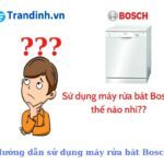 Cách sử dụng máy rửa bát Bosch cho người mới bắt đầu