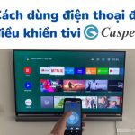 Cách điều khiển tivi Casper bằng điện thoại [với app]