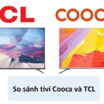 So sánh tivi Coocaa và TCL | Nên mua hãng nào dùng tốt hơn?