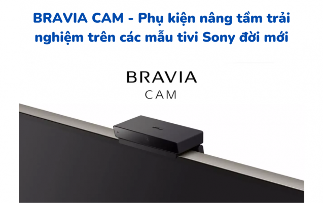 BRAVIA CAM - Phụ kiện nâng tầm trải nghiệm trên Tivi Sony đời mới