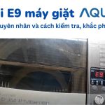 Lỗi E9 máy giặt Aqua: Nguyên nhân, cách kiểm tra và sửa chữa