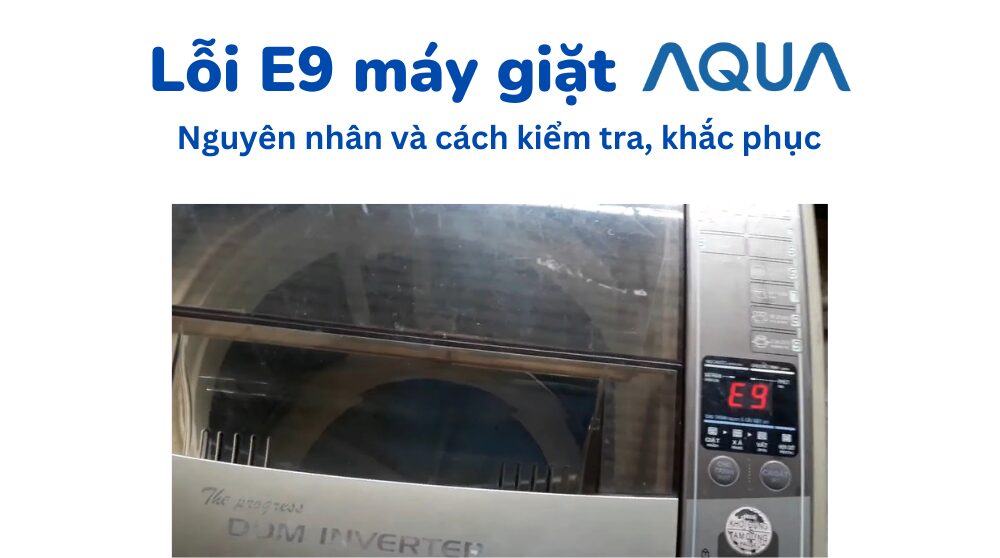Lỗi E9 máy giặt Aqua: Nguyên nhân, cách kiểm tra và sửa chữa