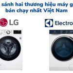 So sánh máy giặt LG và Electrolux: Nên mua cái nào?