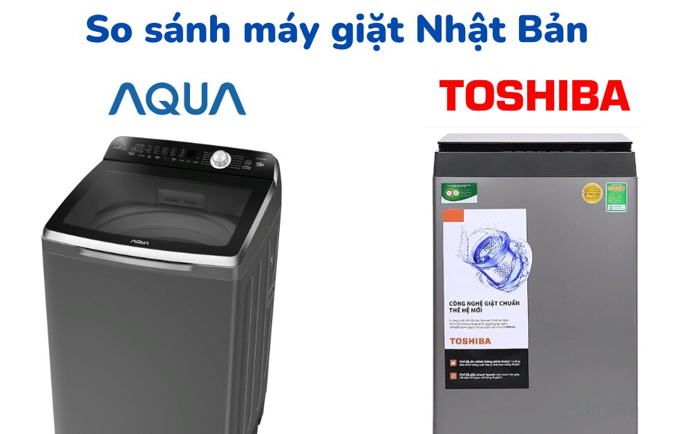 So sánh máy giặt Toshiba và AQUA: Nên mua cái nào?
