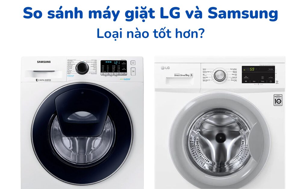 So sánh máy giặt LG và Samsung: Nên mua cái nào?